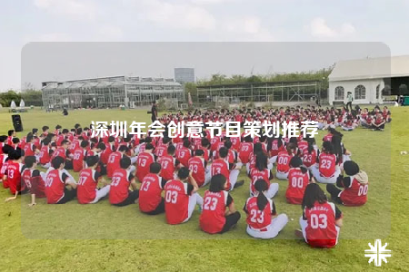 深圳年会创意节目策划推荐