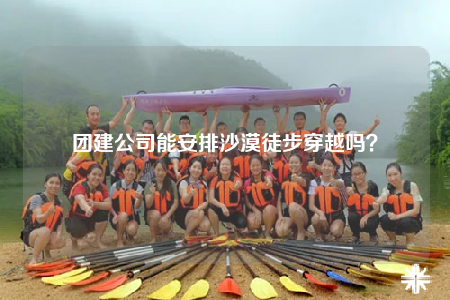 团建公司能安排沙漠徒步穿越吗？