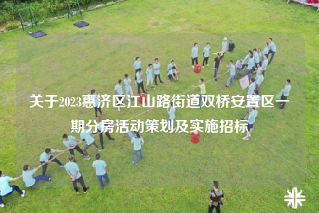 关于2023惠济区江山路街道双桥安置区一期分房活动策划及实施招标