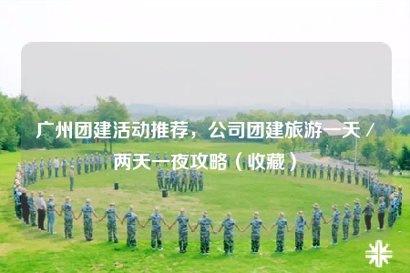 广州团建活动推荐，公司团建旅游一天／两天一夜攻略（收藏）