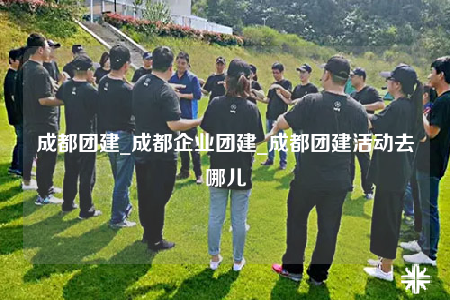成都团建_成都企业团建_成都团建活动去哪儿