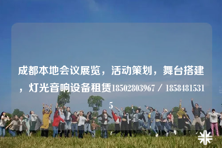成都本地会议展览，活动策划，舞台搭建，灯光音响设备租赁18502803967／18584815315