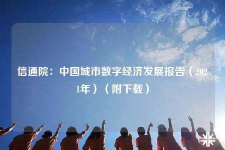 信通院：中国城市数字经济发展报告（2021年）（附下载）