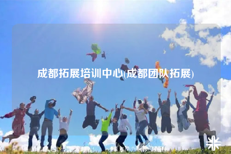 成都拓展培训中心(成都团队拓展)