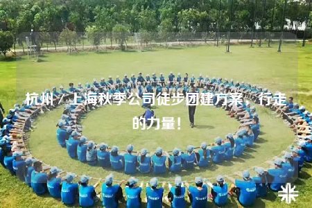 杭州／上海秋季公司徒步团建方案，行走的力量！