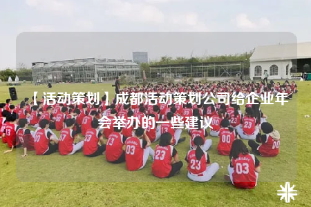 【活动策划】成都活动策划公司给企业年会举办的一些建议