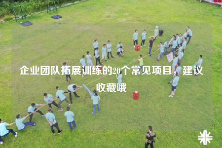 企业团队拓展训练的20个常见项目，建议收藏哦