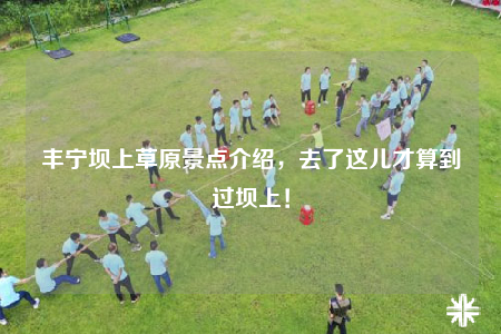 丰宁坝上草原景点介绍，去了这儿才算到过坝上！