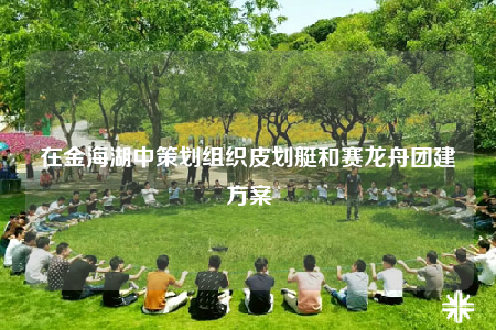 在金海湖中策划组织皮划艇和赛龙舟团建方案