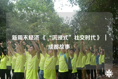 新周末经济 《“沉浸式”社交时代》 ｜成都故事