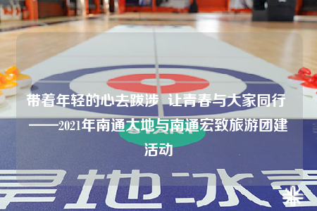 带着年轻的心去跋涉  让青春与大家同行 ——2021年南通大地与南通宏致旅游团建活动