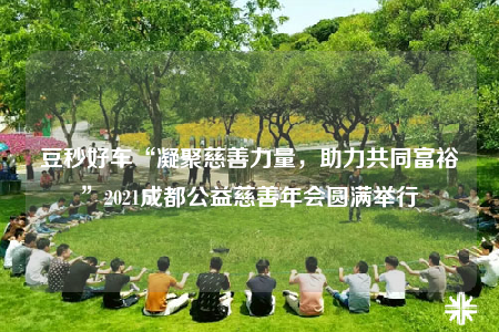 豆秒好车“凝聚慈善力量，助力共同富裕”2021成都公益慈善年会圆满举行