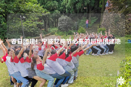 春日团建！宁波女神节必来的超绝团建地！