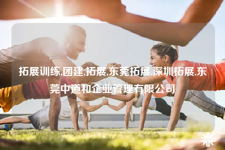 拓展训练,团建,拓展,东莞拓展,深圳拓展,东莞中道和企业管理有限公司