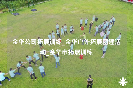 金华公司拓展训练_金华户外拓展团建活动_金华市拓展训练