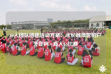 60人团队团建活动方案：水长城景区的户外定向+真人CS比赛