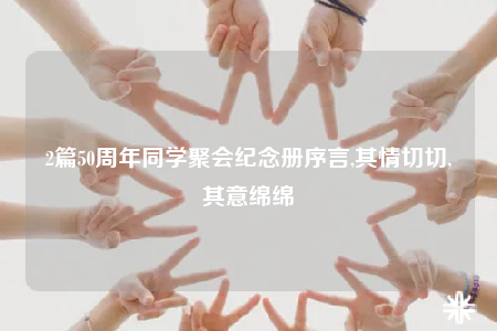 2篇50周年同学聚会纪念册序言,其情切切,其意绵绵
