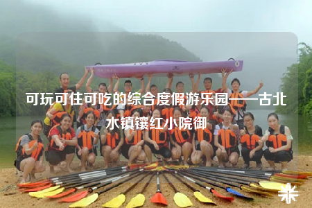 可玩可住可吃的综合度假游乐园——古北水镇镶红小院御