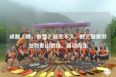成都《哦，香雪》诞生不久，野三坡旅游业如春山嫩绿、萌动而生