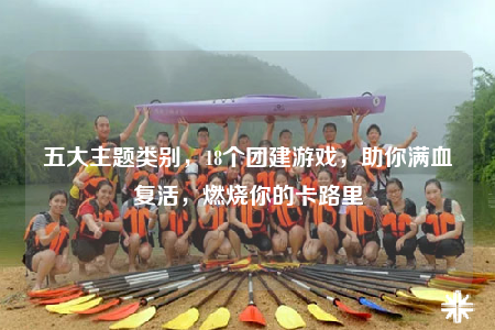 五大主题类别，18个团建游戏，助你满血复活，燃烧你的卡路里