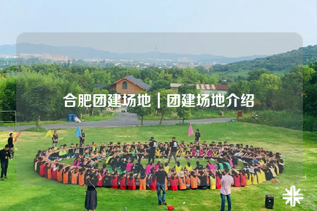 合肥团建场地｜团建场地介绍