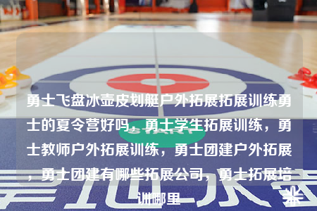 勇士飞盘冰壶皮划艇户外拓展拓展训练勇士的夏令营好吗，勇士学生拓展训练，勇士教师户外拓展训练，勇士团建户外拓展，勇士团建有哪些拓展公司，勇士拓展培训哪里