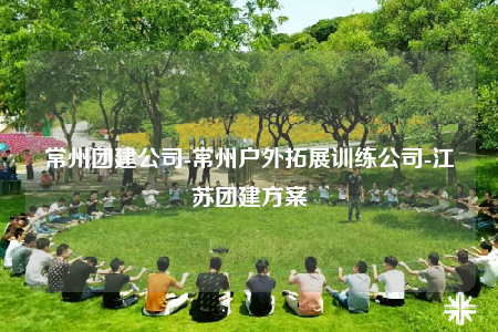 常州团建公司-常州户外拓展训练公司-江苏团建方案