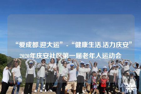 “爱成都.迎大运”-“健康生活.活力庆安”2020年庆安社区第一届老年人运动会