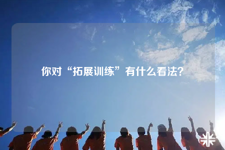 你对“拓展训练”有什么看法？