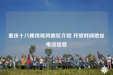 重庆十八梯传统风貌区介绍 开放时间地址电话信息