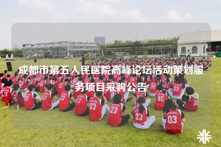 成都市第五人民医院高峰论坛活动策划服务项目采购公告