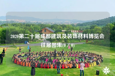 2020第二十届成都建筑及装饰材料博览会往届图集(0／0)
