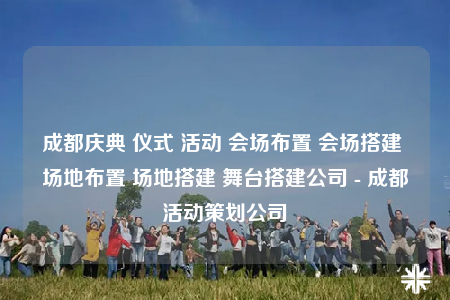成都庆典 仪式 活动 会场布置 会场搭建 场地布置 场地搭建 舞台搭建公司 - 成都活动策划公司