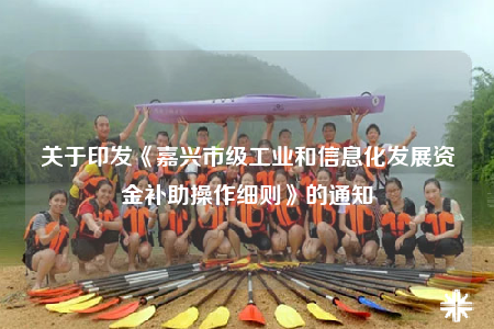 关于印发《嘉兴市级工业和信息化发展资金补助操作细则》的通知