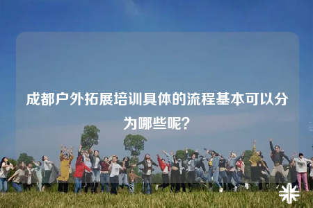 成都户外拓展培训具体的流程基本可以分为哪些呢？