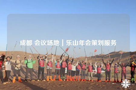 成都 会议场地｜乐山年会策划服务