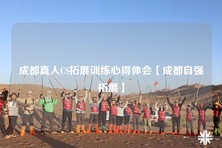 成都真人CS拓展训练心得体会【成都自强拓展】