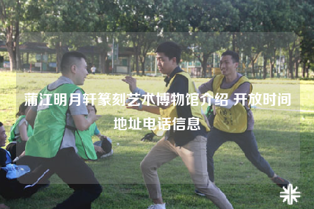 蒲江明月轩篆刻艺术博物馆介绍 开放时间地址电话信息