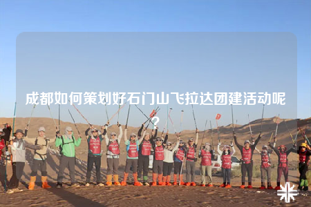 成都如何策划好石门山飞拉达团建活动呢？