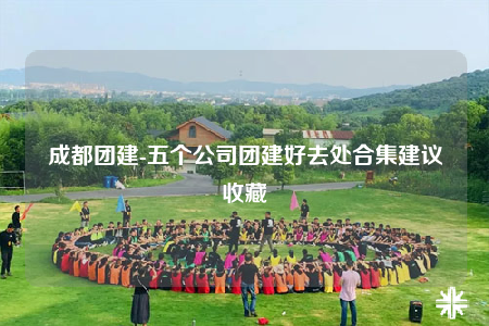 成都团建-五个公司团建好去处合集建议收藏