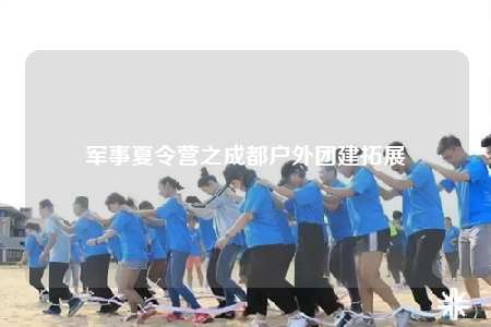 军事夏令营之成都户外团建拓展