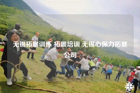 无锡拓展训练 拓展培训 无锡心保力拓展公司