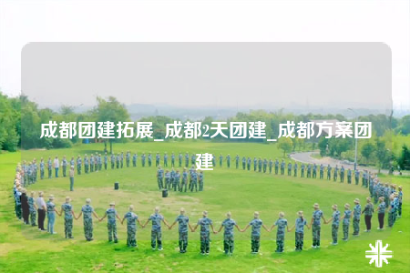 成都团建拓展_成都2天团建_成都方案团建