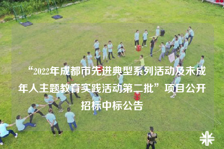 “2022年成都市先进典型系列活动及未成年人主题教育实践活动第二批”项目公开招标中标公告