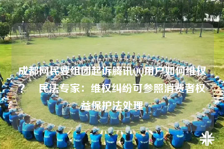 成都网民要组团起诉腾讯QQ用户如何维权？   民法专家：维权纠纷可参照消费者权益保护法处理