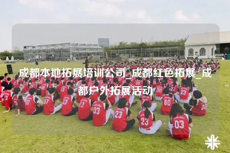 成都本地拓展培训公司_成都红色拓展_成都户外拓展活动