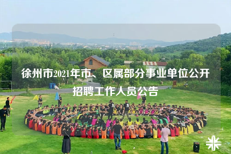 徐州市2021年市、区属部分事业单位公开招聘工作人员公告