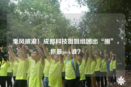 乘风破浪！成都科技姐姐组团出“圈”，你最pick谁？