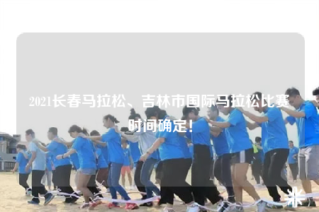 2021长春马拉松、吉林市国际马拉松比赛时间确定！
