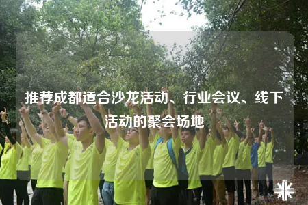 推荐成都适合沙龙活动、行业会议、线下活动的聚会场地